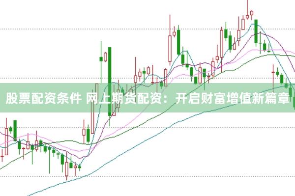 股票配资条件 网上期货配资：开启财富增值新篇章