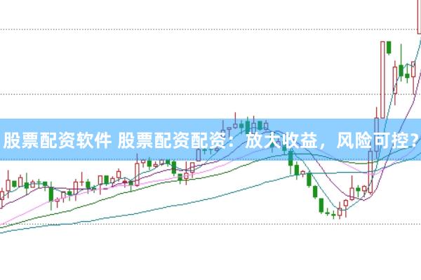 股票配资软件 股票配资配资：放大收益，风险可控？