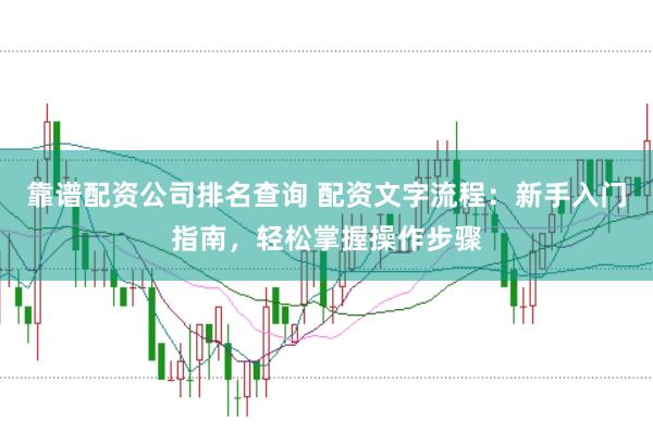 靠谱配资公司排名查询 配资文字流程：新手入门指南，轻松掌握操作步骤