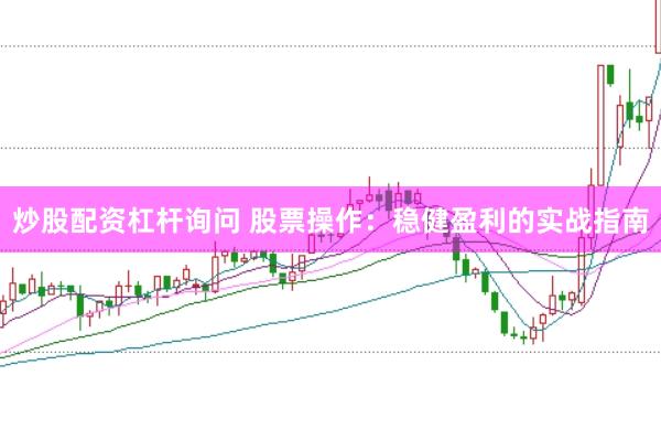 炒股配资杠杆询问 股票操作：稳健盈利的实战指南