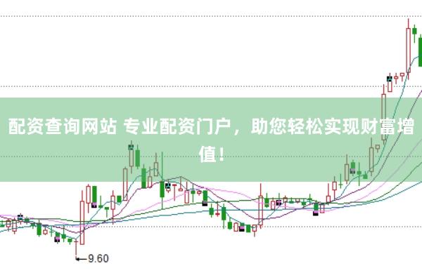 配资查询网站 专业配资门户，助您轻松实现财富增值！