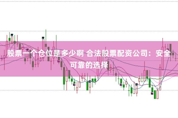 股票一个仓位是多少啊 合法股票配资公司：安全可靠的选择