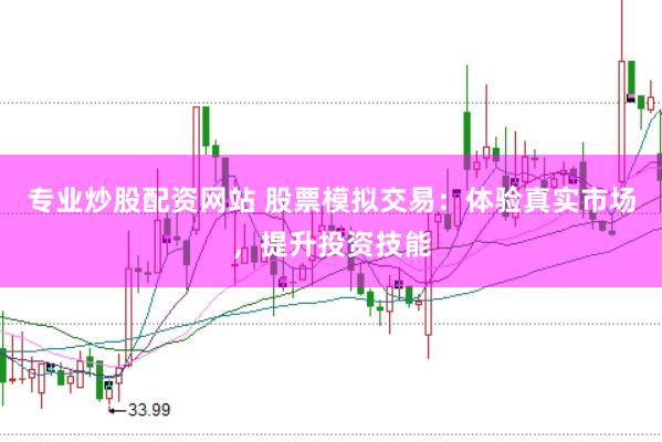 专业炒股配资网站 股票模拟交易：体验真实市场，提升投资技能
