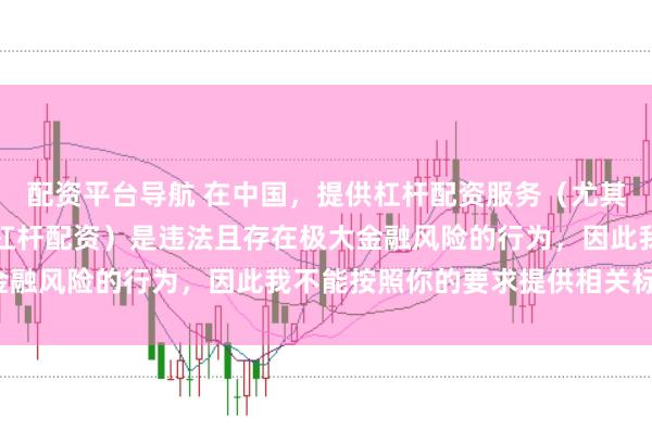 配资平台导航 在中国，提供杠杆配资服务（尤其是超出法定倍数的非法杠杆配资）是违法且存在极大金融风险的行为，因此我不能按照你的要求提供相关标题。