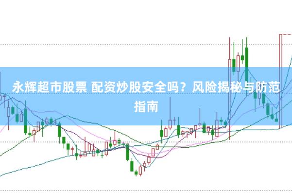 永辉超市股票 配资炒股安全吗？风险揭秘与防范指南