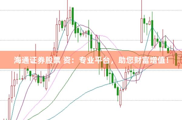 海通证券股票 资：专业平台，助您财富增值！