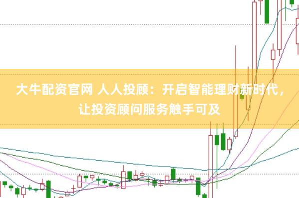 大牛配资官网 人人投顾：开启智能理财新时代，让投资顾问服务触手可及