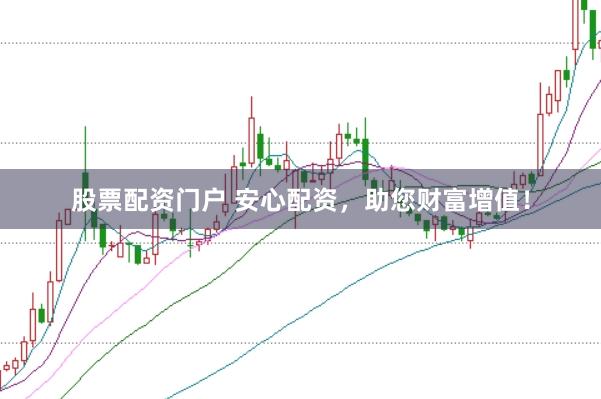 股票配资门户 安心配资，助您财富增值！