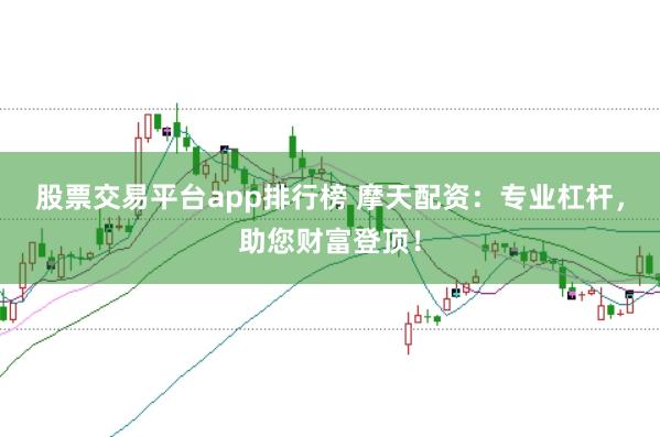 股票交易平台app排行榜 摩天配资：专业杠杆，助您财富登顶！