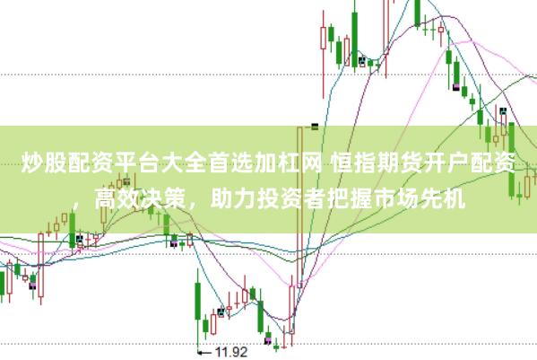 炒股配资平台大全首选加杠网 恒指期货开户配资，高效决策，助力投资者把握市场先机