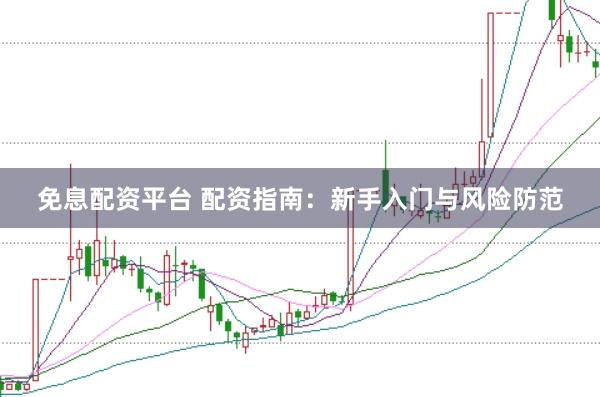 免息配资平台 配资指南：新手入门与风险防范
