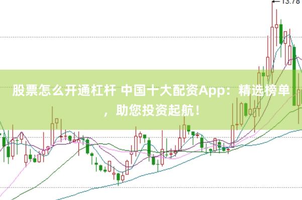 股票怎么开通杠杆 中国十大配资App：精选榜单，助您投资起航！