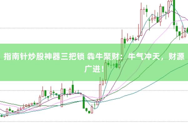 指南针炒股神器三把锁 犇牛聚财：牛气冲天，财源广进！