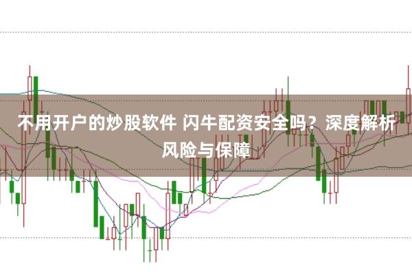 不用开户的炒股软件 闪牛配资安全吗？深度解析风险与保障