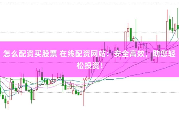 怎么配资买股票 在线配资网站：安全高效，助您轻松投资！