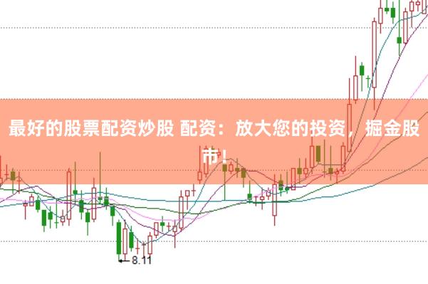 最好的股票配资炒股 配资：放大您的投资，掘金股市！