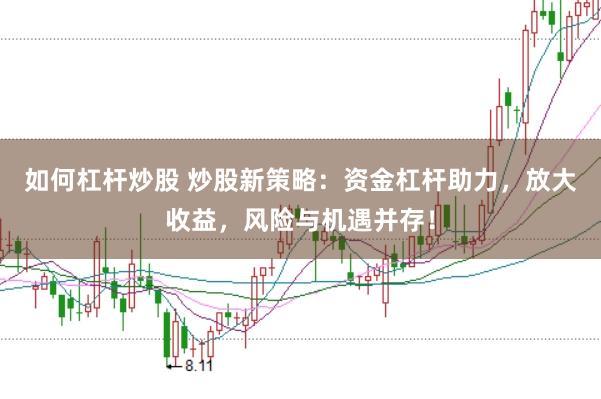 如何杠杆炒股 炒股新策略：资金杠杆助力，放大收益，风险与机遇并存！