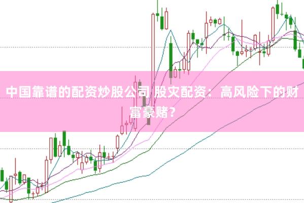 中国靠谱的配资炒股公司 股灾配资：高风险下的财富豪赌？