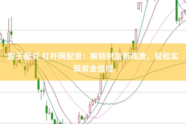 股王配资 杠杆网配资：解锁财富新高度，轻松实现资金倍增