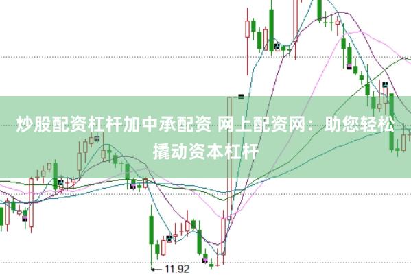 炒股配资杠杆加中承配资 网上配资网：助您轻松撬动资本杠杆