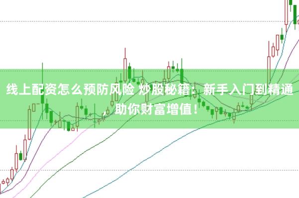 线上配资怎么预防风险 炒股秘籍：新手入门到精通，助你财富增值！
