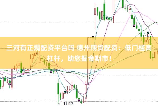 三河有正规配资平台吗 德州期货配资：低门槛高杠杆，助您掘金期市！