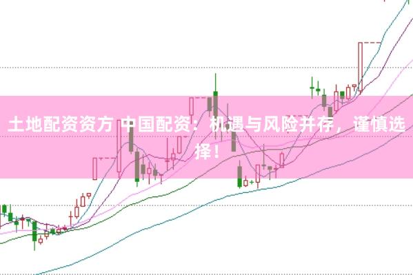 土地配资资方 中国配资：机遇与风险并存，谨慎选择！
