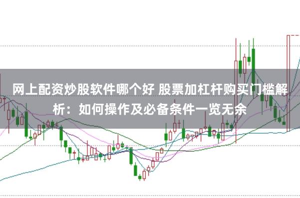 网上配资炒股软件哪个好 股票加杠杆购买门槛解析：如何操作及必备条件一览无余