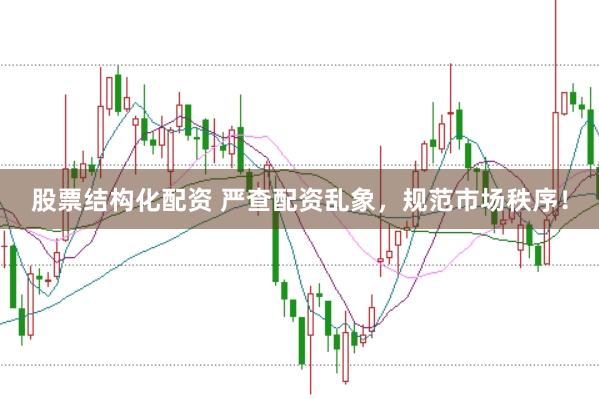 股票结构化配资 严查配资乱象，规范市场秩序！