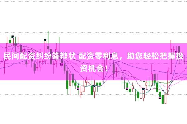 民间配资纠纷答辩状 配资零利息，助您轻松把握投资机会！