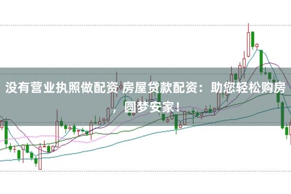 没有营业执照做配资 房屋贷款配资：助您轻松购房，圆梦安家！