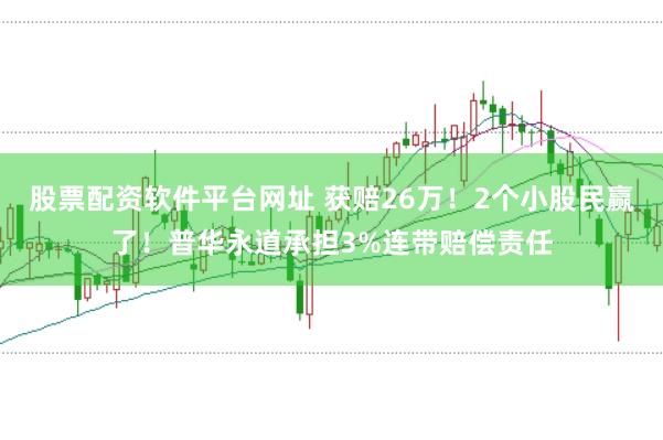 股票配资软件平台网址 获赔26万！2个小股民赢了！普华永道承担3%连带赔偿责任