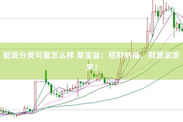 配资分类可盈怎么样 聚宝盆：招财纳福，财源滚滚来！