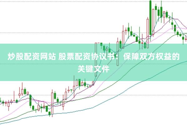炒股配资网站 股票配资协议书：保障双方权益的关键文件