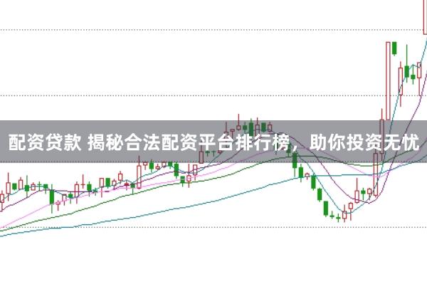 配资贷款 揭秘合法配资平台排行榜，助你投资无忧