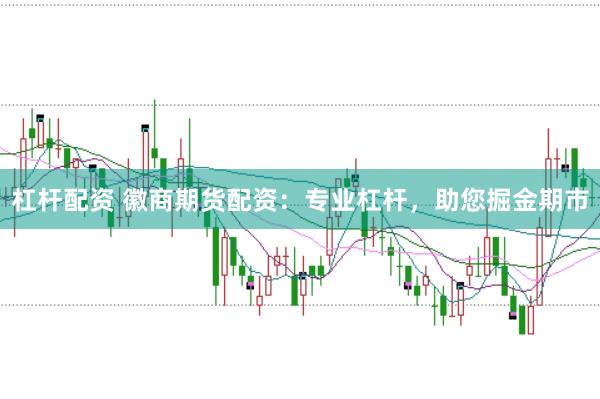 杠杆配资 徽商期货配资：专业杠杆，助您掘金期市