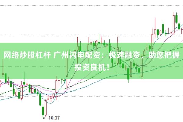 网络炒股杠杆 广州闪电配资：极速融资，助您把握投资良机！