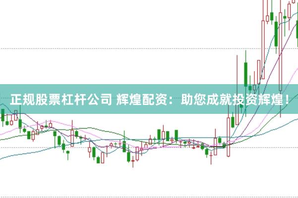 正规股票杠杆公司 辉煌配资：助您成就投资辉煌！