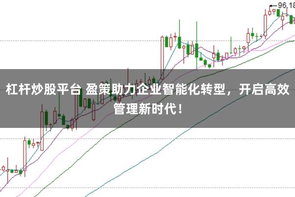 杠杆炒股平台 盈策助力企业智能化转型，开启高效管理新时代！