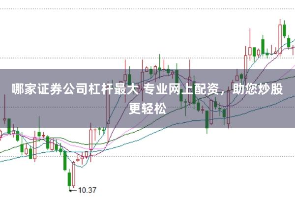 哪家证券公司杠杆最大 专业网上配资，助您炒股更轻松