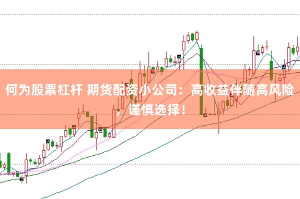 何为股票杠杆 期货配资小公司：高收益伴随高风险，谨慎选择！