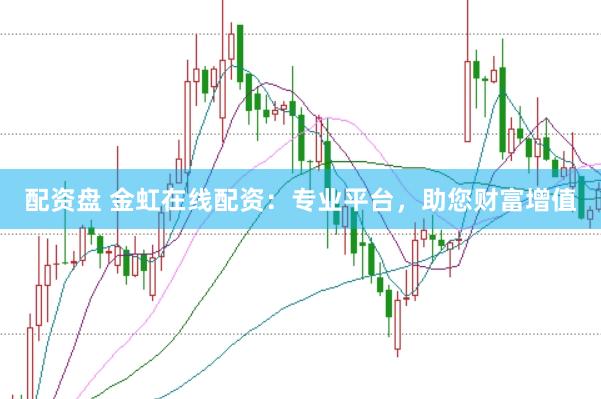 配资盘 金虹在线配资：专业平台，助您财富增值