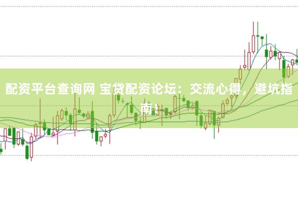 配资平台查询网 宝贷配资论坛：交流心得，避坑指南！