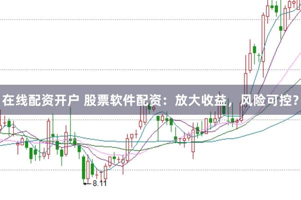 在线配资开户 股票软件配资：放大收益，风险可控？