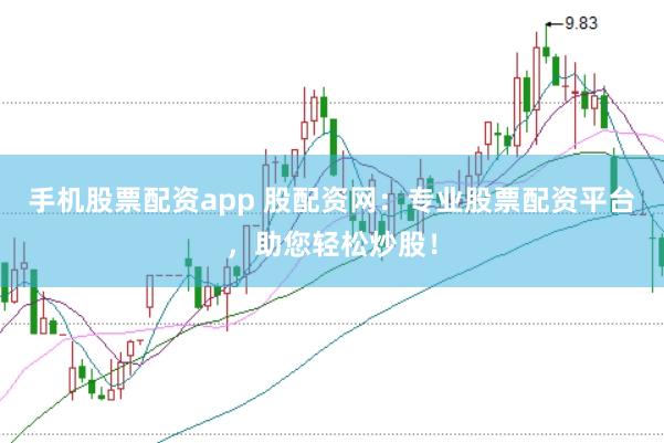 手机股票配资app 股配资网：专业股票配资平台，助您轻松炒股！