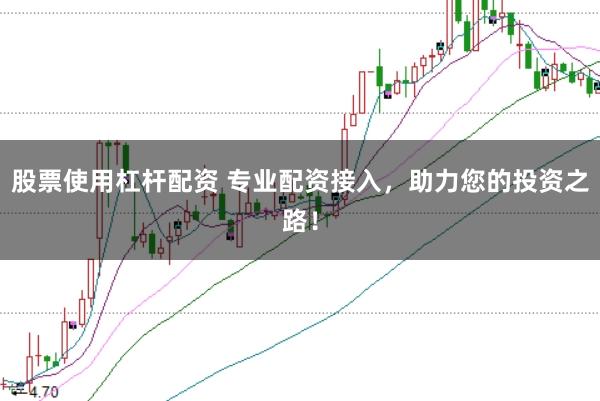 股票使用杠杆配资 专业配资接入，助力您的投资之路！