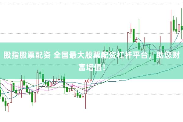 股指股票配资 全国最大股票配资杠杆平台，助您财富增值！
