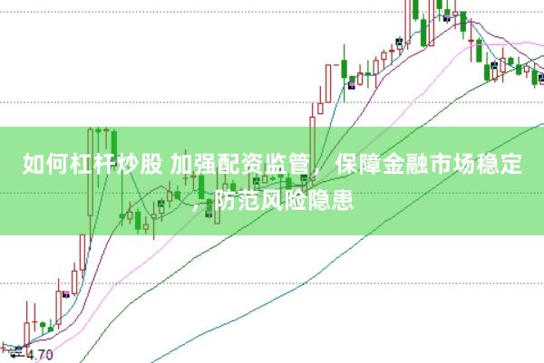 如何杠杆炒股 加强配资监管，保障金融市场稳定，防范风险隐患