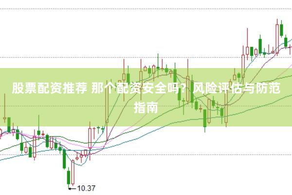 股票配资推荐 那个配资安全吗？风险评估与防范指南