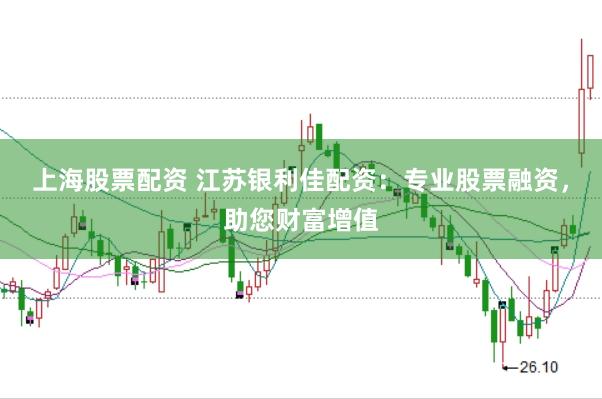 上海股票配资 江苏银利佳配资：专业股票融资，助您财富增值
